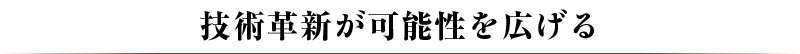 技術革新が可能性を広げる